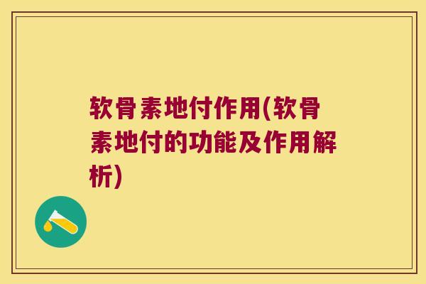 软骨素地付作用(软骨素地付的功能及作用解析) 软骨素地付作用(软骨素地付的功能及作用解析)