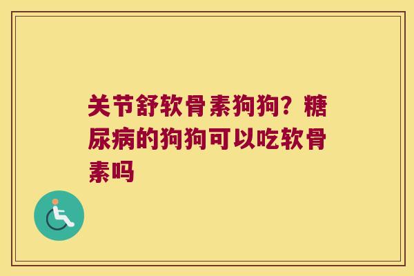 关节舒软骨素狗狗?的狗狗可以吃软骨素吗 关节舒软骨素狗狗?的狗狗可以吃软骨素吗