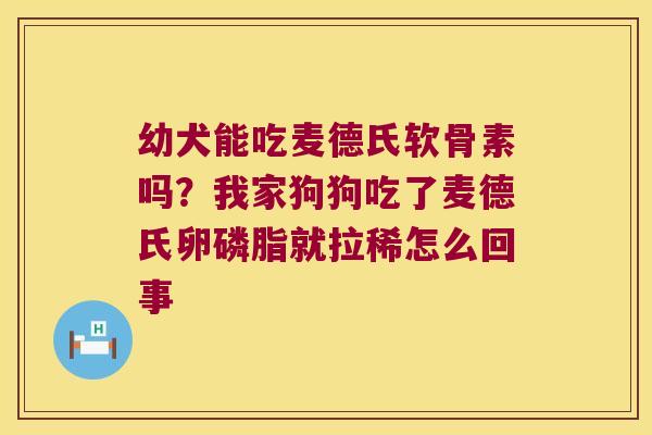 幼犬能吃麦德氏软骨素吗？我家狗狗吃了麦德氏卵磷脂就拉稀怎么回事