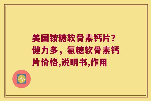 美国铵糖软骨素钙片?健力多,氨糖软骨素钙片价格,说明书,作用 美国铵糖软骨素钙片?健力多,氨糖软骨素钙片价格,说明书,作用