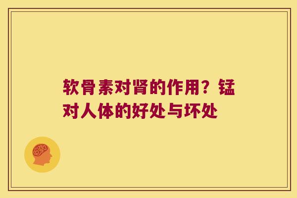 软骨素对的作用？锰对人体的好处与坏处