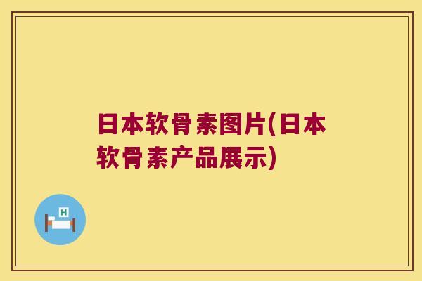 日本软骨素图片(日本软骨素产品展示) 日本软骨素图片(日本软骨素产品展示)
