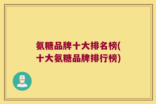 氨糖品牌十大排名榜(十大氨糖品牌排行榜)