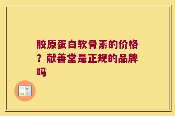 胶原蛋白软骨素的价格?献善堂是正规的品牌吗 胶原蛋白软骨素的价格?献善堂是正规的品牌吗