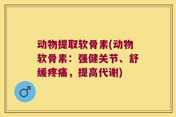 动物提取软骨素(动物软骨素:强健关节、舒缓,提高代谢) 动物提取软骨素(动物软骨素:强健关节、舒缓,提高代谢)