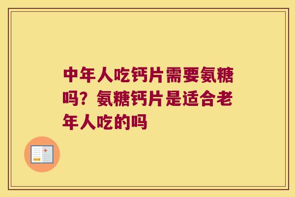中年人吃钙片需要氨糖吗?氨糖钙片是适合老年人吃的吗 中年人吃钙片需要氨糖吗?氨糖钙片是适合老年人吃的吗