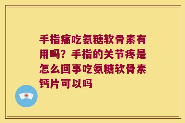 手指痛吃氨糖软骨素有用吗?手指的关节疼是怎么回事吃氨糖软骨素钙片可以吗 手指痛吃氨糖软骨素有用吗?手指的关节疼是怎么回事吃氨糖软骨素钙片可以吗