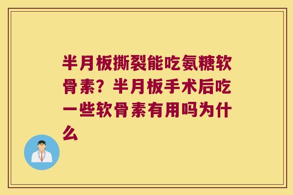 撕裂能吃氨糖软骨素?手术后吃一些软骨素有用吗为什么 撕裂能吃氨糖软骨素?手术后吃一些软骨素有用吗为什么