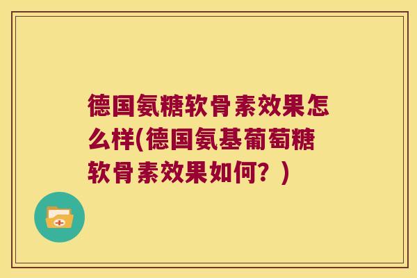 德国氨糖软骨素效果怎么样(德国氨基葡萄糖软骨素效果如何?) 德国氨糖软骨素效果怎么样(德国氨基葡萄糖软骨素效果如何?)