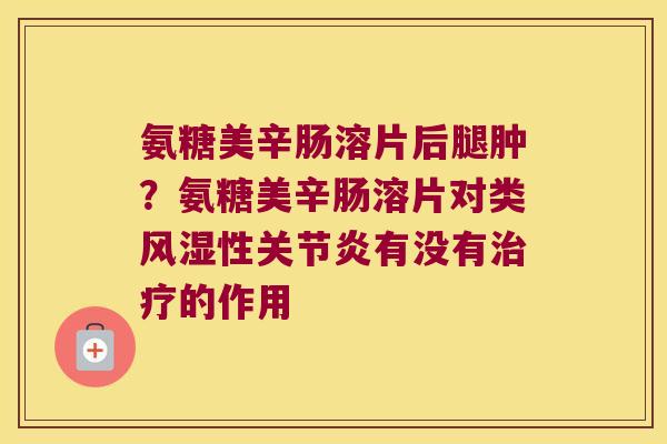 氨糖美辛肠溶片后腿肿?氨糖美辛肠溶片对类性有没有的作用 氨糖美辛肠溶片后腿肿?氨糖美辛肠溶片对类性有没有的作用
