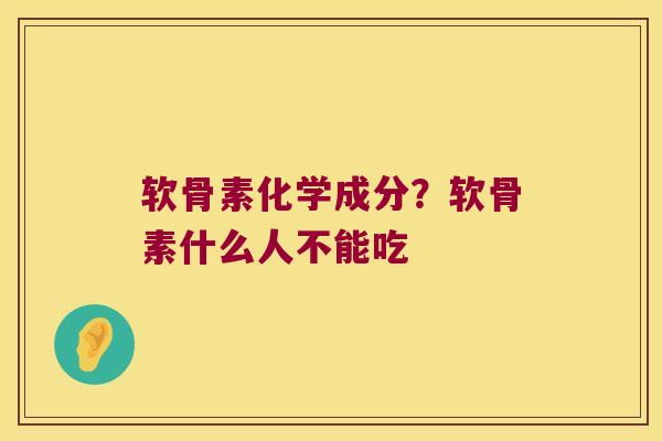 软骨素化学成分?软骨素什么人不能吃 软骨素化学成分?软骨素什么人不能吃