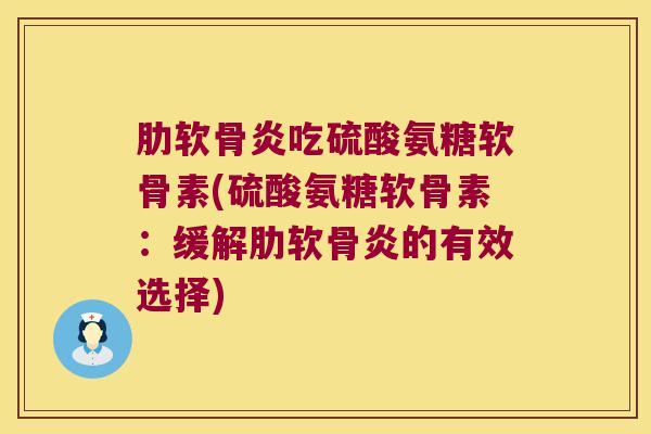 吃硫酸氨糖软骨素(硫酸氨糖软骨素:缓解的有效选择) 吃硫酸氨糖软骨素(硫酸氨糖软骨素:缓解的有效选择)