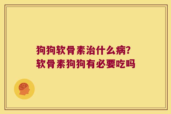 狗狗软骨素什么?软骨素狗狗有必要吃吗 狗狗软骨素什么?软骨素狗狗有必要吃吗