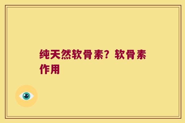 纯天然软骨素?软骨素作用 纯天然软骨素?软骨素作用