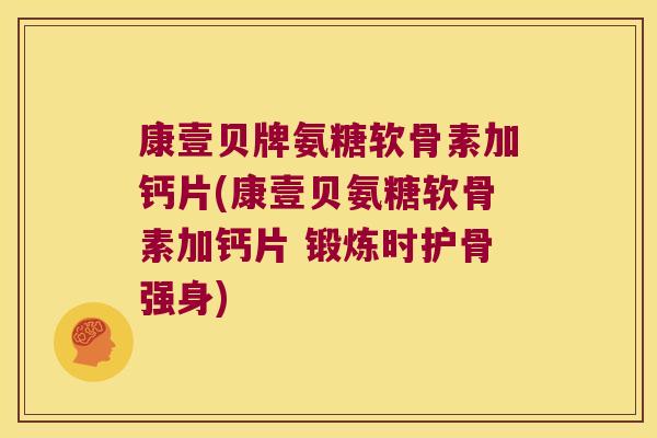 康壹贝牌氨糖软骨素加钙片(康壹贝氨糖软骨素加钙片 锻炼时护骨强身) 康壹贝牌氨糖软骨素加钙片(康壹贝氨糖软骨素加钙片 锻炼时护骨强身)