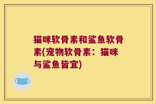 猫咪软骨素和鲨鱼软骨素(宠物软骨素：猫咪与鲨鱼皆宜)