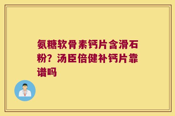 氨糖软骨素钙片含滑石粉？汤臣倍健补钙片靠谱吗
