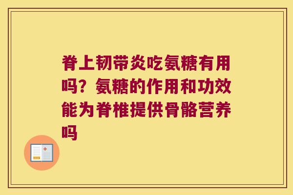脊上韧带炎吃氨糖有用吗？氨糖的作用和功效能为脊椎提供骨骼营养吗
