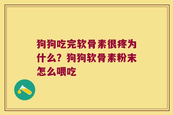 狗狗吃完软骨素很疼为什么?狗狗软骨素粉末怎么喂吃 狗狗吃完软骨素很疼为什么?狗狗软骨素粉末怎么喂吃