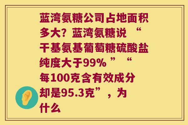 蓝湾氨糖公司占地面积多大?蓝湾氨糖说 “干基氨基葡萄糖硫酸盐纯度大于99% ”“每100克含有效成分却是95.3克”,为什么 蓝湾氨糖公司占地面积多大?蓝湾氨糖说 “干基氨基葡萄糖硫酸盐纯度大于99% ”“每100克含有效成分却是95.3克”,为什么