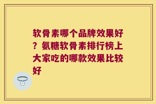 软骨素哪个品牌效果好？氨糖软骨素排行榜上大家吃的哪款效果比较好