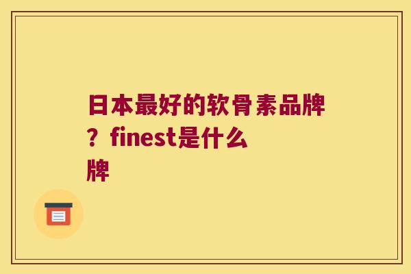 日本好的软骨素品牌？finest是什么牌