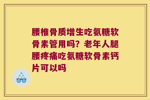 腰椎吃氨糖软骨素管用吗?老年人腿腰吃氨糖软骨素钙片可以吗 腰椎吃氨糖软骨素管用吗?老年人腿腰吃氨糖软骨素钙片可以吗