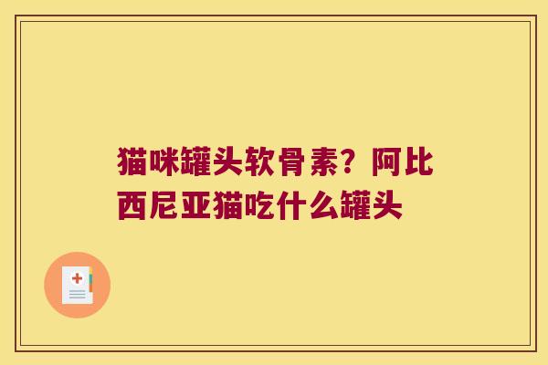 猫咪罐头软骨素?阿比西尼亚猫吃什么罐头 猫咪罐头软骨素?阿比西尼亚猫吃什么罐头