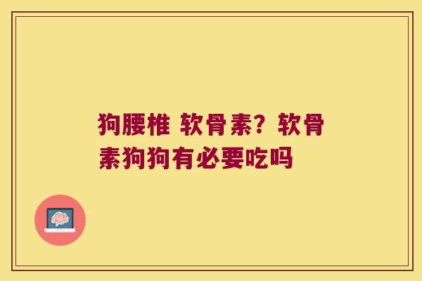 狗腰椎 软骨素？软骨素狗狗有必要吃吗