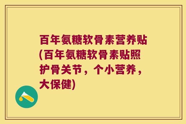 百年氨糖软骨素营养贴(百年氨糖软骨素贴照护骨关节，个小营养，大保健)