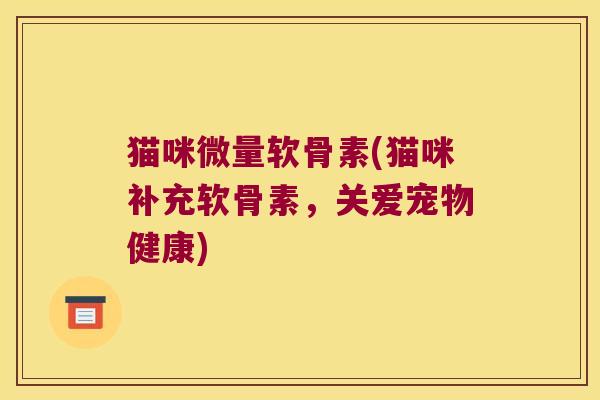 猫咪微量软骨素(猫咪补充软骨素，关爱宠物健康)
