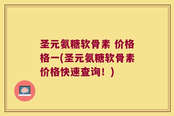 圣元氨糖软骨素 价格格一(圣元氨糖软骨素价格快速查询!) 圣元氨糖软骨素 价格格一(圣元氨糖软骨素价格快速查询!)