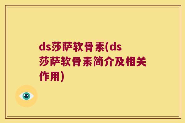 ds莎萨软骨素(ds莎萨软骨素简介及相关作用) ds莎萨软骨素(ds莎萨软骨素简介及相关作用)