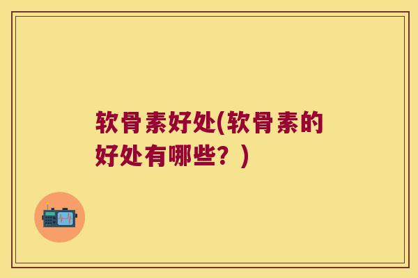 软骨素好处(软骨素的好处有哪些？)
