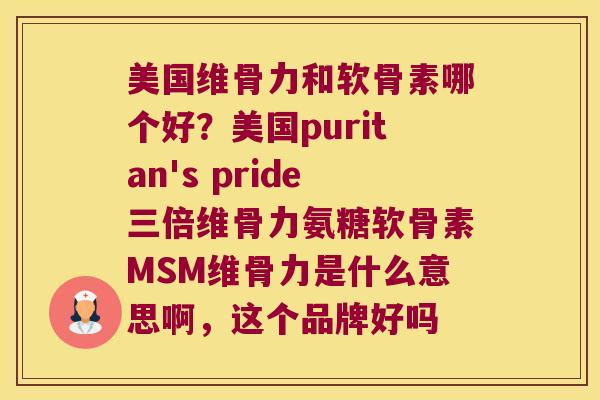 美国维骨力和软骨素哪个好？美国puritan's pride三倍维骨力氨糖软骨素MSM维骨力是什么意思啊，这个品牌好吗
