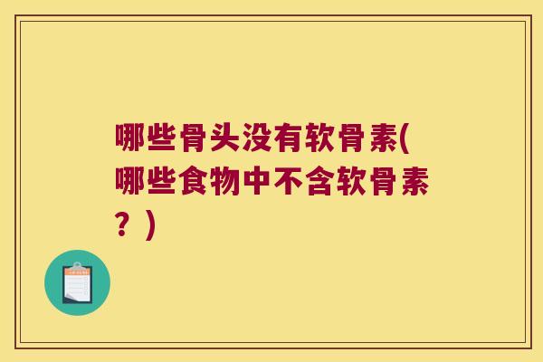 哪些骨头没有软骨素(哪些食物中不含软骨素?) 哪些骨头没有软骨素(哪些食物中不含软骨素?)
