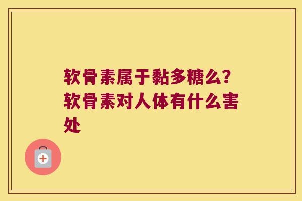 软骨素属于黏多糖么?软骨素对人体有什么害处 软骨素属于黏多糖么?软骨素对人体有什么害处