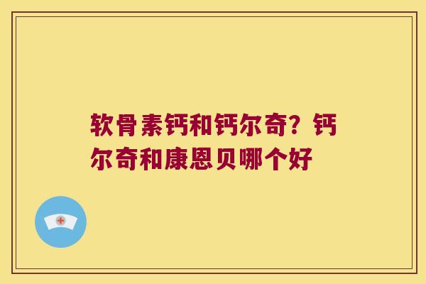 软骨素钙和钙尔奇?钙尔奇和康恩贝哪个好 软骨素钙和钙尔奇?钙尔奇和康恩贝哪个好
