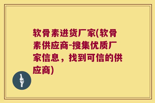 软骨素进货厂家(软骨素供应商-搜集优质厂家信息,找到可信的供应商) 软骨素进货厂家(软骨素供应商-搜集优质厂家信息,找到可信的供应商)