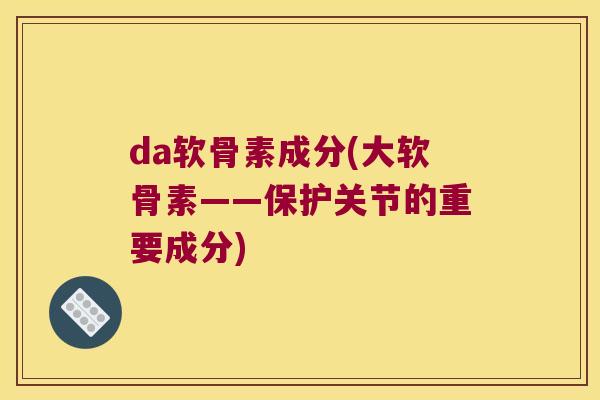 da软骨素成分(大软骨素——保护关节的重要成分)