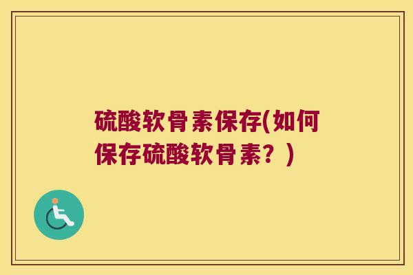硫酸软骨素保存(如何保存硫酸软骨素？)