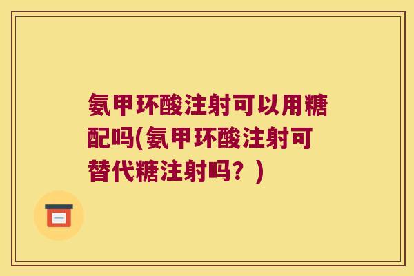 氨甲环酸注射可以用糖配吗(氨甲环酸注射可替代糖注射吗？)