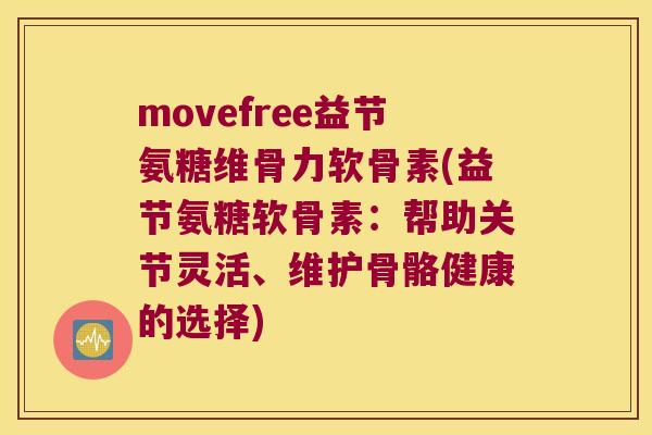 movefree益节氨糖维骨力软骨素(益节氨糖软骨素:帮助关节灵活、维护骨骼健康的选择) movefree益节氨糖维骨力软骨素(益节氨糖软骨素:帮助关节灵活、维护骨骼健康的选择)