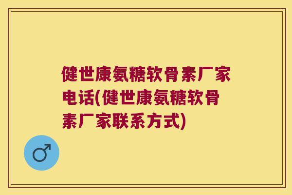 健世康氨糖软骨素厂家电话(健世康氨糖软骨素厂家联系方式) 健世康氨糖软骨素厂家电话(健世康氨糖软骨素厂家联系方式)