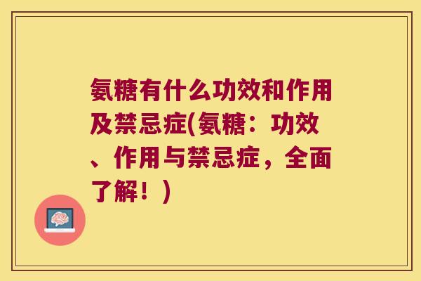 氨糖有什么功效和作用及禁忌症(氨糖:功效、作用与禁忌症,全面了解!) 氨糖有什么功效和作用及禁忌症(氨糖:功效、作用与禁忌症,全面了解!)