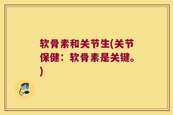 软骨素和关节生(关节保健:软骨素是关键。) 软骨素和关节生(关节保健:软骨素是关键。)