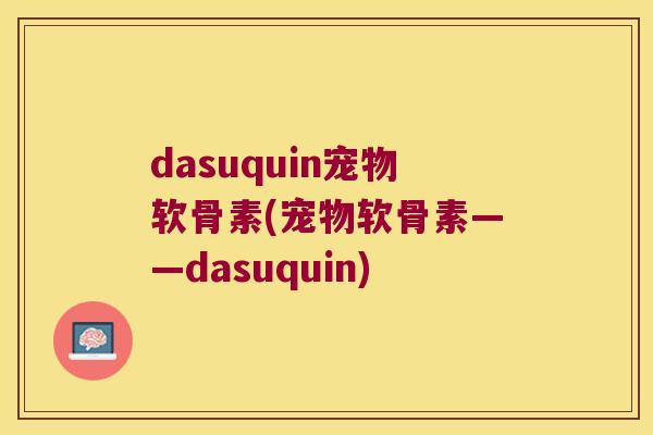 dasuquin宠物软骨素(宠物软骨素——dasuquin) dasuquin宠物软骨素(宠物软骨素——dasuquin)