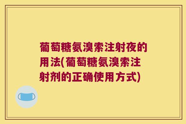 葡萄糖氨溴索注射夜的用法(葡萄糖氨溴索注射剂的正确使用方式)