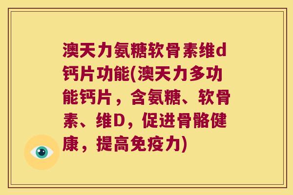 澳天力氨糖软骨素维d钙片功能(澳天力多功能钙片,含氨糖、软骨素、维D,促进骨骼健康,提高) 澳天力氨糖软骨素维d钙片功能(澳天力多功能钙片,含氨糖、软骨素、维D,促进骨骼健康,提高)