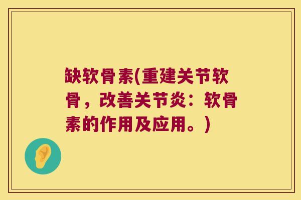 缺软骨素(重建关节软骨,改善:软骨素的作用及应用。) 缺软骨素(重建关节软骨,改善:软骨素的作用及应用。)